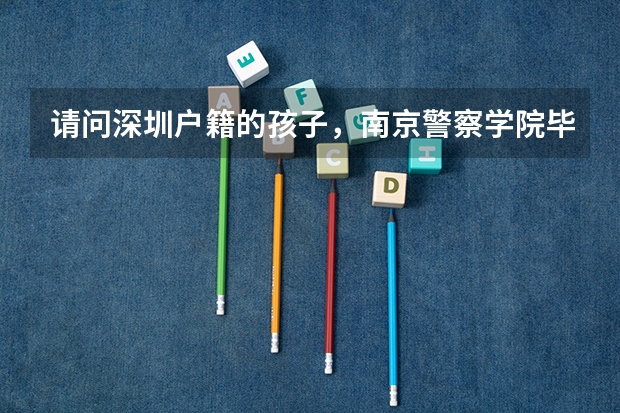 请问深圳户籍的孩子，南京警察学院毕业，参加公安联考，是回户籍所在地上班吗？