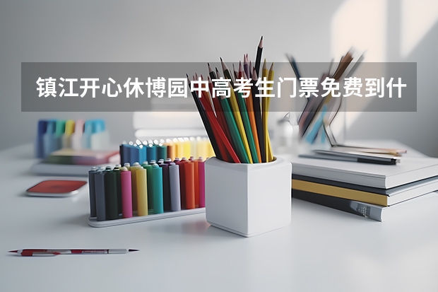 镇江开心休博园中高考生门票免费到什么时间？