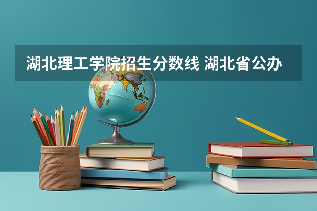 湖北理工学院招生分数线 湖北省公办二本排名及分数线
