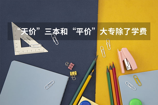 “天价”三本和“平价”大专除了学费,还有哪些区别?