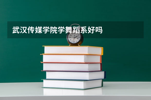 武汉传媒学院学舞蹈系好吗