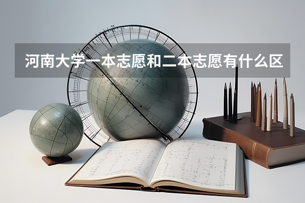 河南大学一本志愿和二本志愿有什么区别吗？我是江西考生！