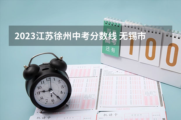 2023江苏徐州中考分数线 无锡市中考录取分数线？