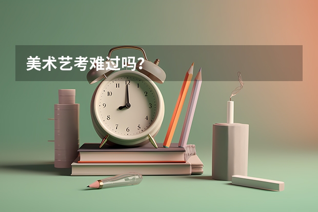 美术艺考难过吗？