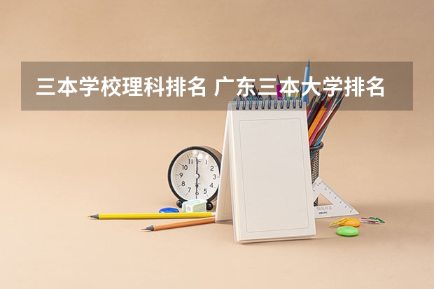 三本学校理科排名 广东三本大学排名及分数线