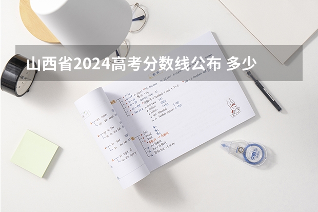 山西省2024高考分数线公布 多少分能上二本