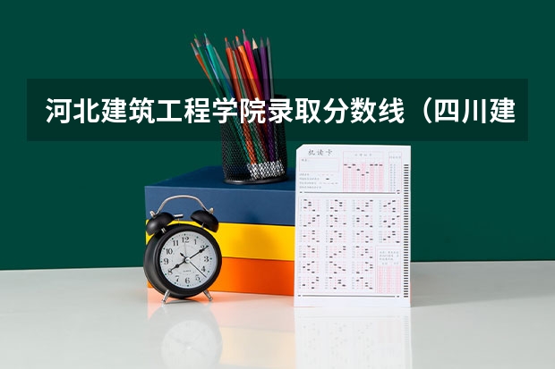 河北建筑工程学院录取分数线（四川建筑职业技术学院2023录取线）