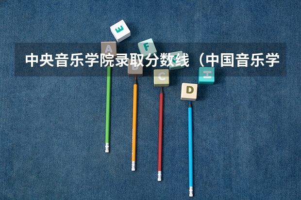 中央音乐学院录取分数线（中国音乐学院分数线）