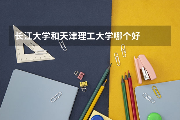 长江大学和天津理工大学哪个好