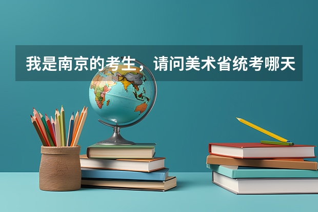 我是南京的考生，请问美术省统考哪天报名哪天拿准考证？南京的考场在哪里？