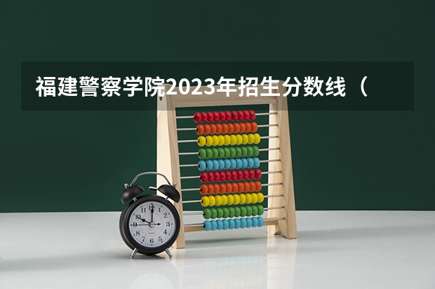 福建警察学院2023年招生分数线（贵州警察学院各专业录取分数线）