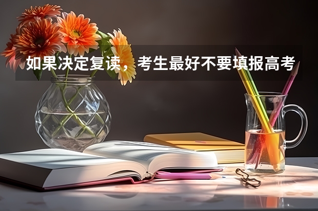 如果决定复读，考生最好不要填报高考志愿 是这样的吗？为什么呀？