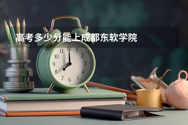 高考多少分能上成都东软学院
