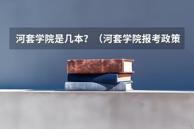 河套学院是几本？（河套学院报考政策解读）