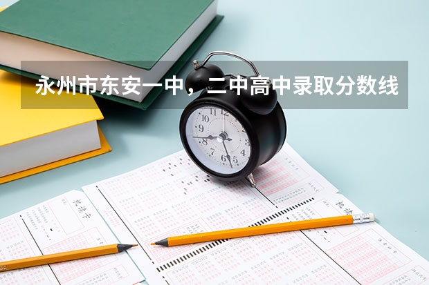永州市东安一中，二中高中录取分数线是多少啊