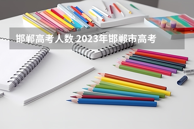 邯郸高考人数 2023年邯郸市高考考点