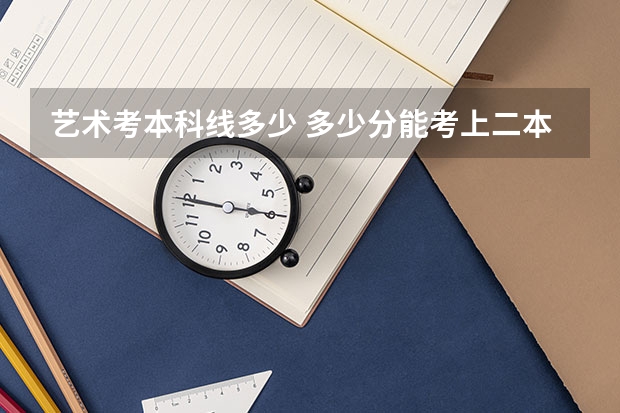 艺术考本科线多少 多少分能考上二本