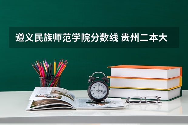 遵义民族师范学院分数线 贵州二本大学及分数线排名