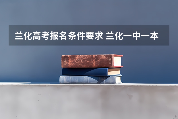 兰化高考报名条件要求 兰化一中一本上线率