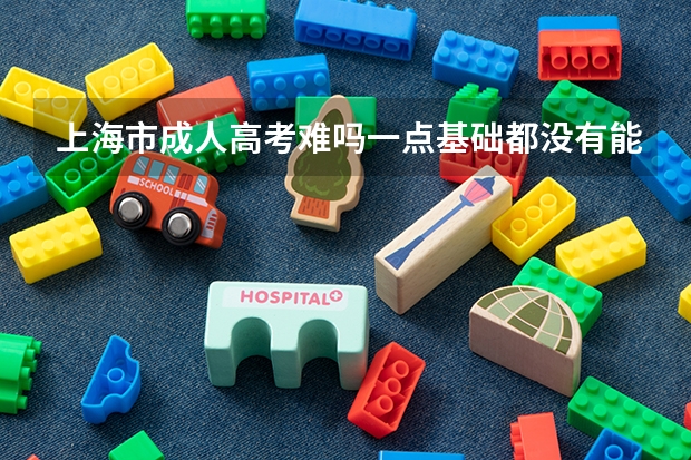 上海市成人高考难吗一点基础都没有能考过吗?