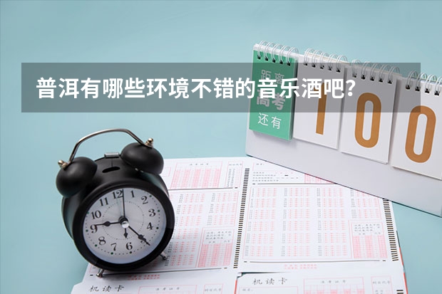 普洱有哪些环境不错的音乐酒吧？