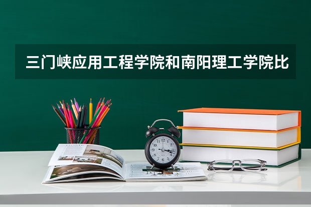 三门峡应用工程学院和南阳理工学院比哪个好