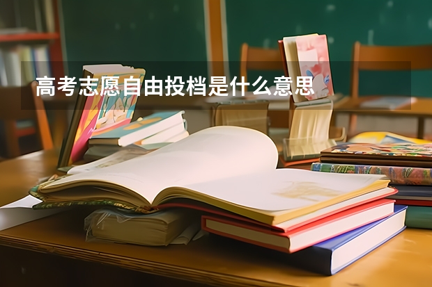 高考志愿自由投档是什么意思