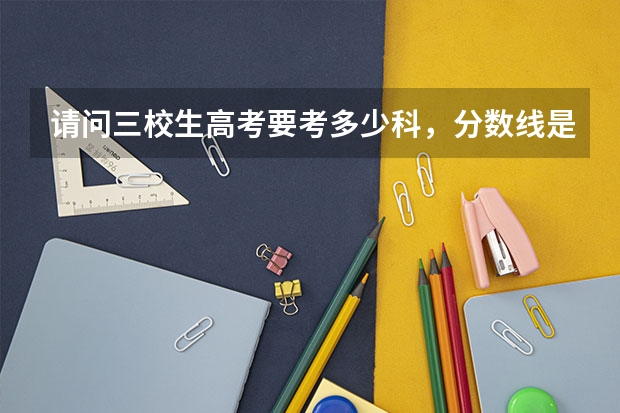 请问三校生高考要考多少科，分数线是多少？