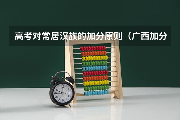 高考对常居汉族的加分原则（广西加分政策，求助！）