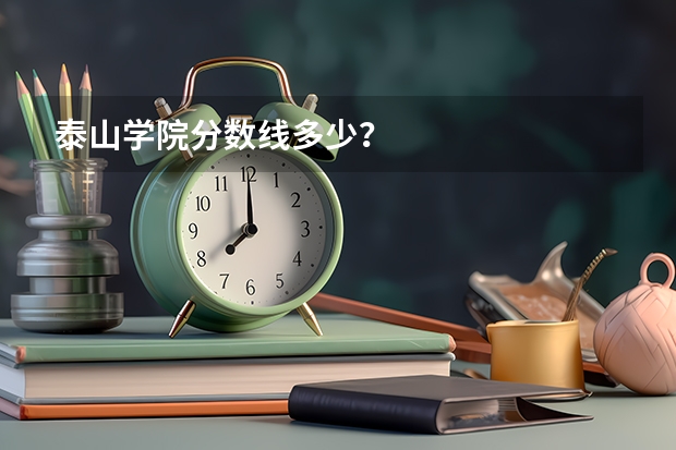 泰山学院分数线多少？
