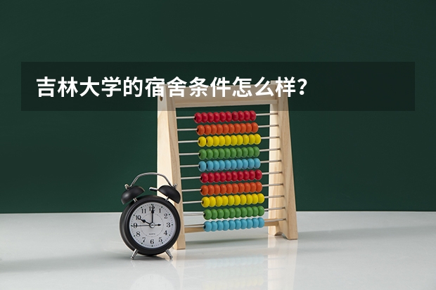 吉林大学的宿舍条件怎么样？