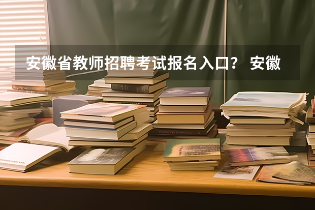 安徽省教师招聘考试报名入口？ 安徽科技学院成人高考报名入口？