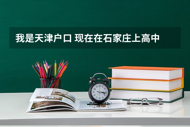 我是天津户口 现在在石家庄上高中 明年高考用回天津参加高考么 什么