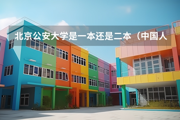 北京公安大学是一本还是二本（中国人民公安大学是一本还是二本）