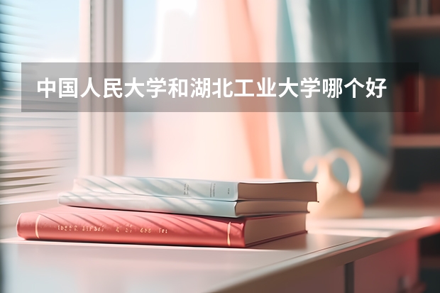 中国人民大学和湖北工业大学哪个好