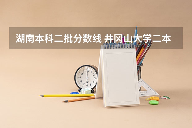 湖南本科二批分数线 井冈山大学二本录取分数线2023
