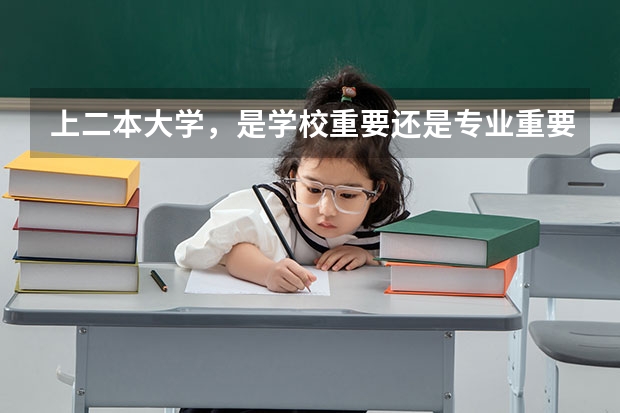 上二本大学，是学校重要还是专业重要?（选择一本再转专业还是直接选二本？）