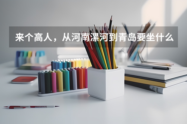 来个高人，从河南漯河到青岛要坐什么车？走哪条路线最划算啊？？？！！！大恩不言谢。多加分