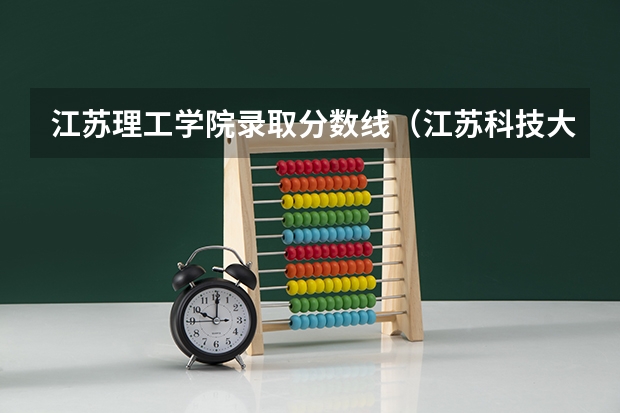 江苏理工学院录取分数线（江苏科技大学苏州理工学院录取线）