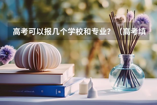 高考可以报几个学校和专业？（高考填报志愿的时间）