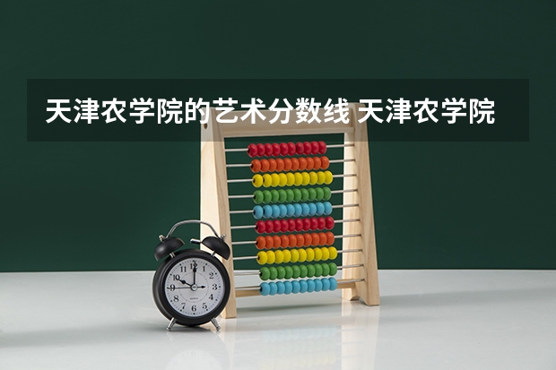天津农学院的艺术分数线 天津农学院研究生分数线