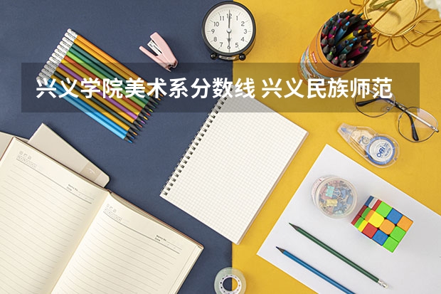 兴义学院美术系分数线 兴义民族师范学院艺考录取分数线
