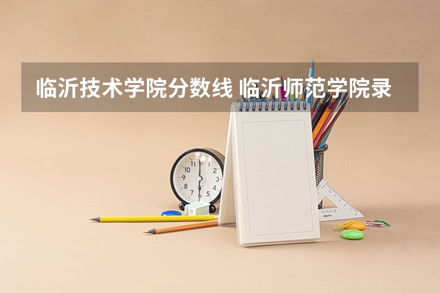 临沂技术学院分数线 临沂师范学院录取分数线