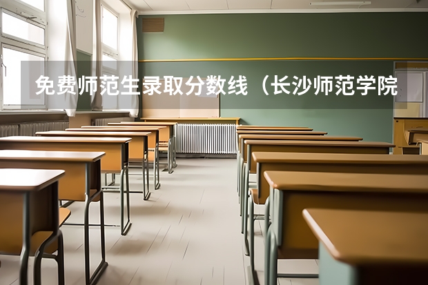 免费师范生录取分数线（长沙师范学院公费师范生录取分数线）