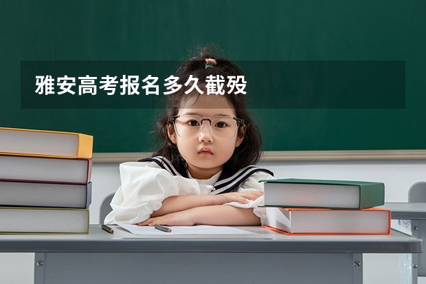 雅安高考报名多久截殁