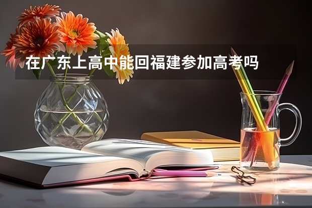 在广东上高中能回福建参加高考吗