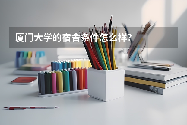 厦门大学的宿舍条件怎么样？