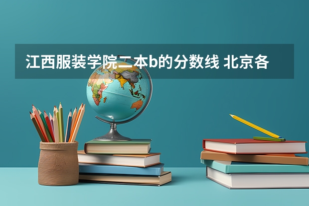 江西服装学院二本b的分数线 北京各个二本大学录取分数线
