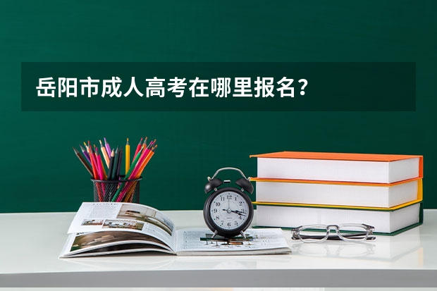 岳阳市成人高考在哪里报名?