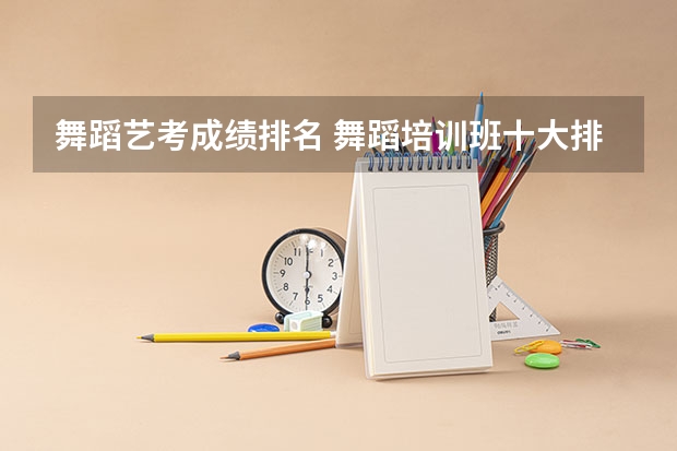 舞蹈艺考成绩排名 舞蹈培训班十大排行榜